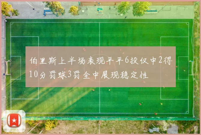 伯里斯上半场表现平平6投仅中2得10分罚球3罚全中展现稳定性