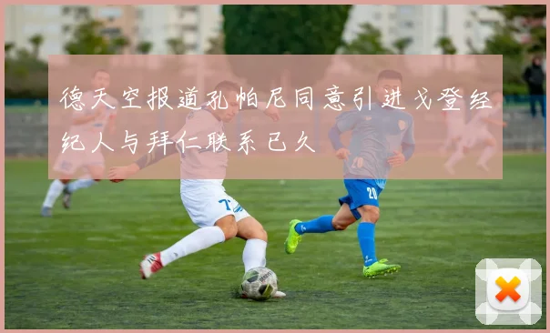 德天空报道孔帕尼同意引进戈登经纪人与拜仁联系已久