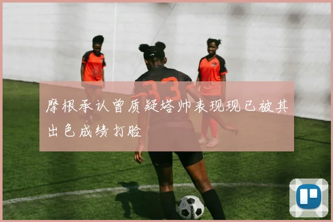 摩根承认曾质疑塔帅表现现已被其出色成绩打脸