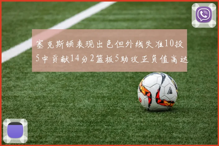 塞克斯顿表现出色但外线失准10投5中贡献14分2篮板5助攻正负值高达13