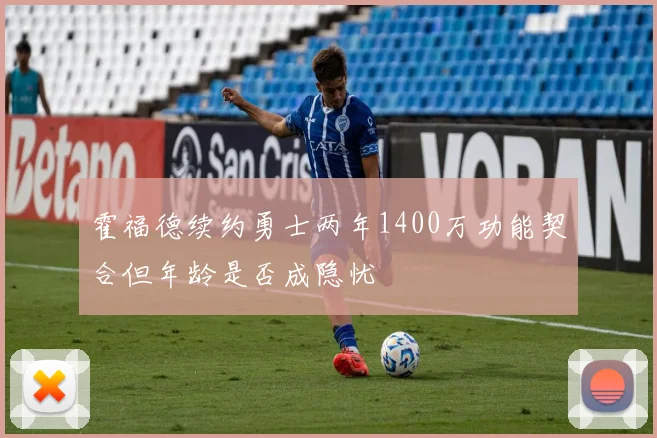 霍福德续约勇士两年1400万功能契合但年龄是否成隐忧